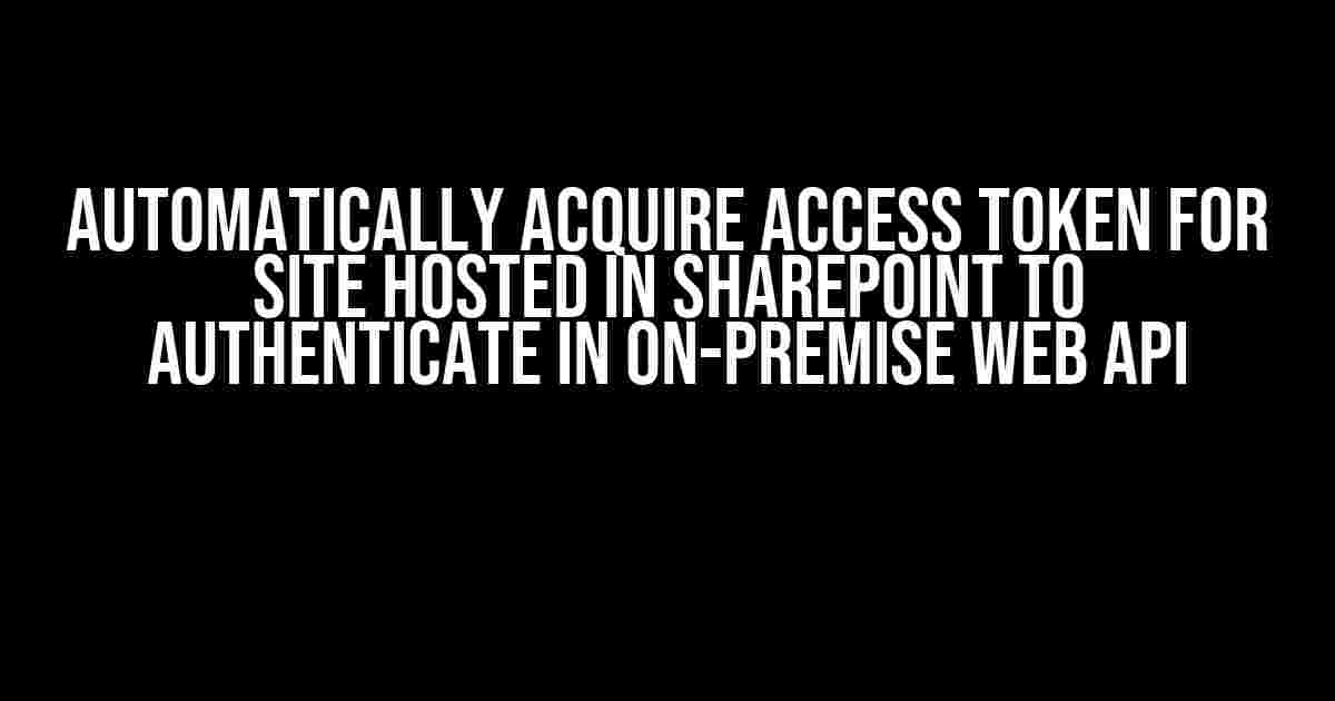 Automatically Acquire Access Token for Site Hosted in SharePoint to Authenticate in On-Premise Web API