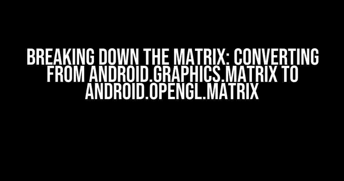 Breaking Down the Matrix: Converting from Android.Graphics.Matrix to Android.Opengl.Matrix