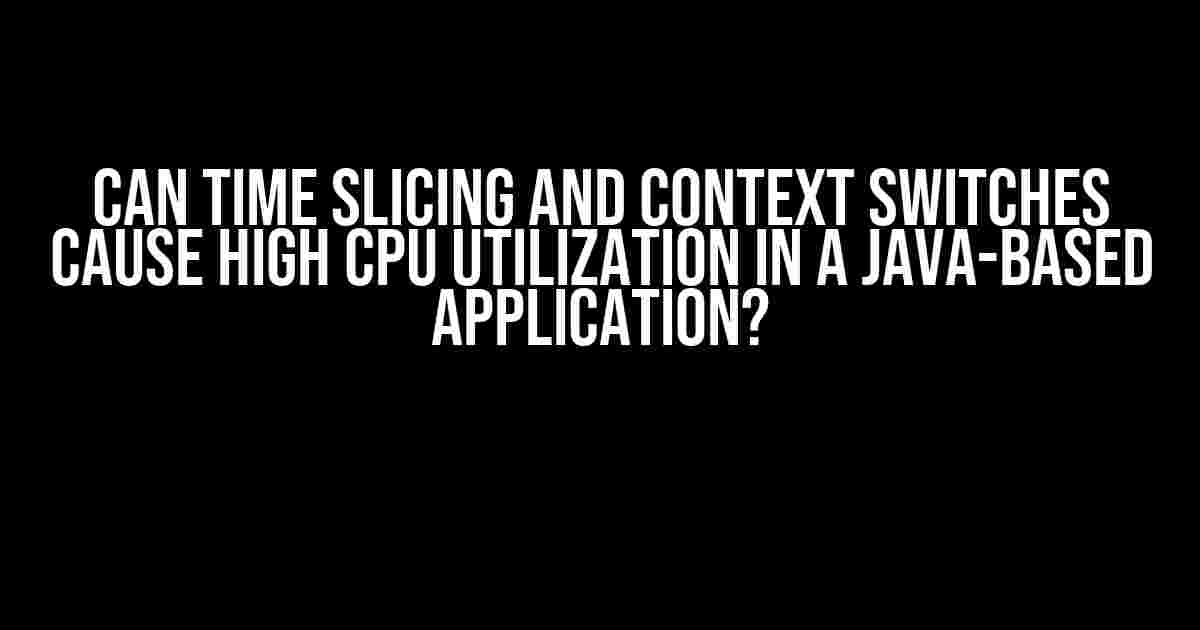 Can Time Slicing and Context Switches Cause High CPU Utilization in a Java-Based Application?