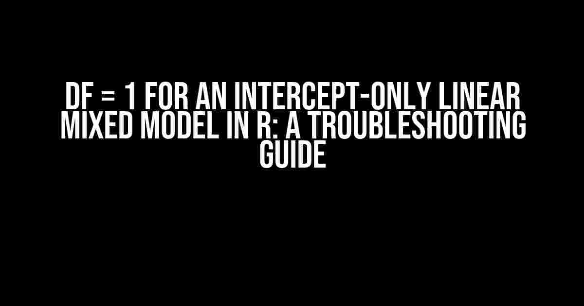 DF = 1 for an Intercept-Only Linear Mixed Model in R: A Troubleshooting Guide