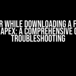 Error while downloading a file in Oracle APEX: A Comprehensive Guide to Troubleshooting