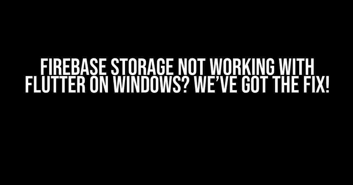 Firebase Storage Not Working with Flutter on Windows? We’ve Got the Fix!