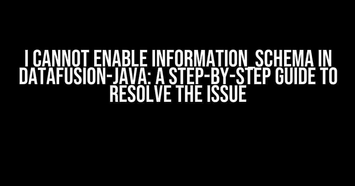 I Cannot Enable Information_Schema in DataFusion-Java: A Step-by-Step Guide to Resolve the Issue