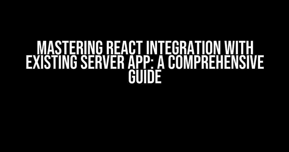 Mastering React Integration with Existing Server App: A Comprehensive Guide