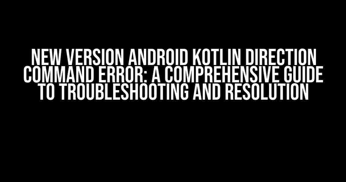 New Version Android Kotlin Direction Command Error: A Comprehensive Guide to Troubleshooting and Resolution