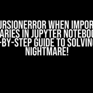 RecursionError when Importing Libraries in Jupyter Notebook: A Step-by-Step Guide to Solving the Nightmare!