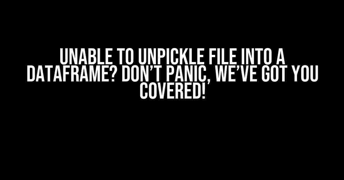 Unable to Unpickle File into a DataFrame? Don’t Panic, We’ve Got You Covered!