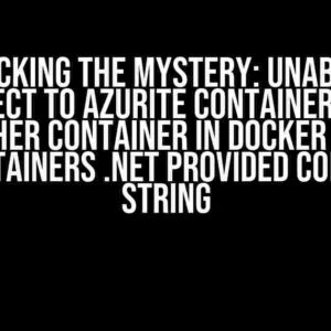 Unlocking the Mystery: Unable to Connect to Azurite Container From Another Container in Docker Using TestContainers .NET Provided Connection String