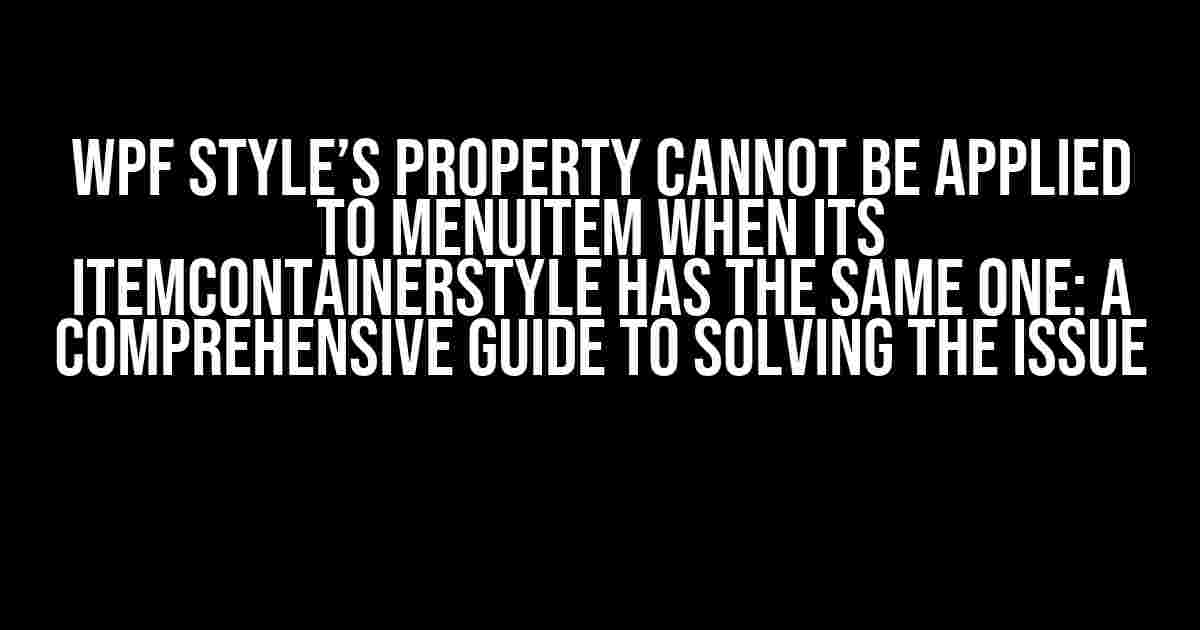 WPF Style’s property cannot be applied to MenuItem when its ItemContainerStyle has the same one: A Comprehensive Guide to Solving the Issue